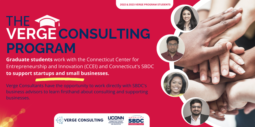 THE VERGE PROGRAM CONSULTING Graduate students work with the Connecticut Center for Entrepreneurship and Innovation (CCEI) and Connecticut's SBDC to support startups and small businesses. Verge Consultants have the opportunity to work directly with SBDC's business advisors to learn firsthand about consulting and supporting businesses. Powered by CTSBDC, VERGE Consulting, and UConn.