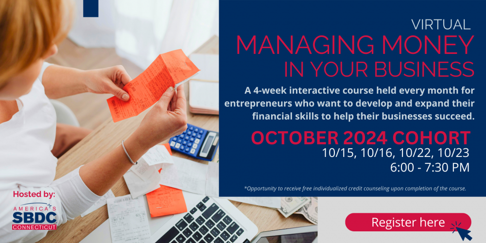 Virtual Managing Money in Your Business Program. A 4-week interactive course for entrepreneurs to develop and expand their financial skills. October 2024 cohort will be held on October 15, 16, 22, and 23 from 6:00 to 7:30 PM. Participants will have the opportunity to receive free individualized credit counseling upon course completion. Hosted by America's SBDC Connecticut. A register button is available at the bottom right corner."